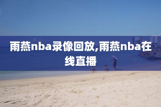 雨燕nba录像回放,雨燕nba在线直播