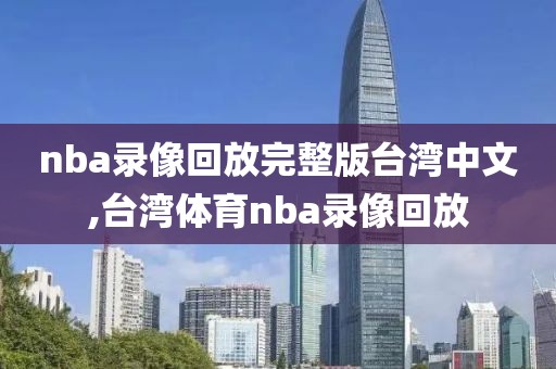 nba录像回放完整版台湾中文,台湾体育nba录像回放
