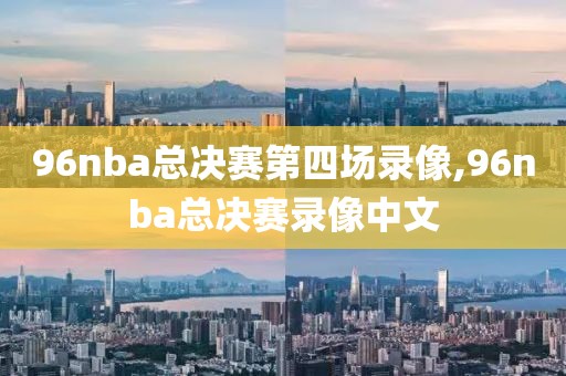 96nba总决赛第四场录像,96nba总决赛录像中文