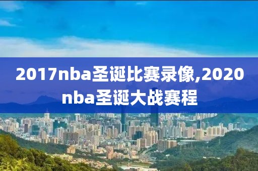2017nba圣诞比赛录像,2020nba圣诞大战赛程