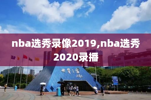 nba选秀录像2019,nba选秀2020录播