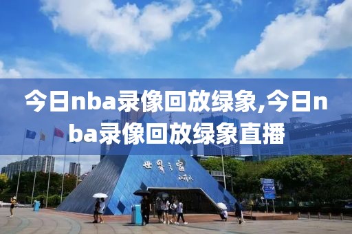 今日nba录像回放绿象,今日nba录像回放绿象直播