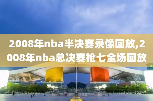 2008年nba半决赛录像回放,2008年nba总决赛抢七全场回放