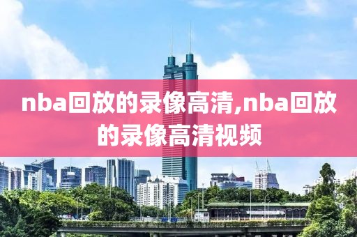 nba回放的录像高清,nba回放的录像高清视频
