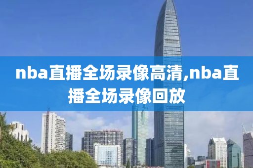 nba直播全场录像高清,nba直播全场录像回放