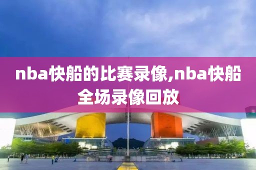 nba快船的比赛录像,nba快船全场录像回放