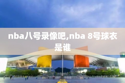 nba八号录像吧,nba 8号球衣是谁