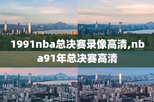 1991nba总决赛录像高清,nba91年总决赛高清
