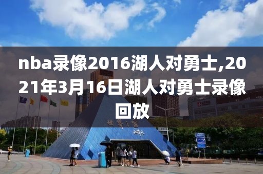 nba录像2016湖人对勇士,2021年3月16日湖人对勇士录像回放