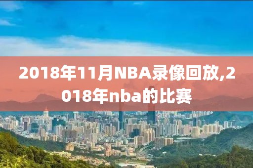 2018年11月NBA录像回放,2018年nba的比赛