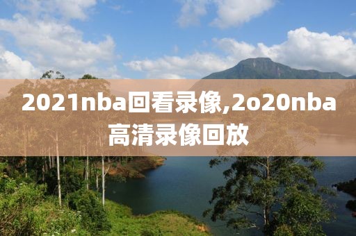 2021nba回看录像,2o20nba高清录像回放