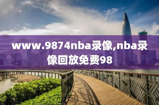 www.9874nba录像,nba录像回放免费98