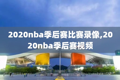 2020nba季后赛比赛录像,2020nba季后赛视频