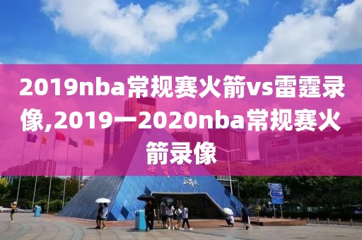 2019nba常规赛火箭vs雷霆录像,2019一2020nba常规赛火箭录像