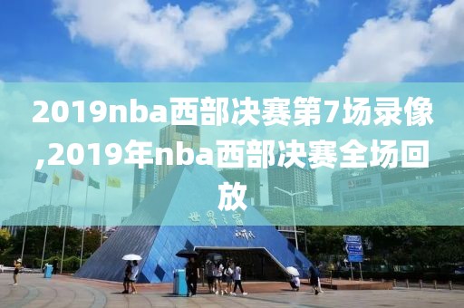 2019nba西部决赛第7场录像,2019年nba西部决赛全场回放