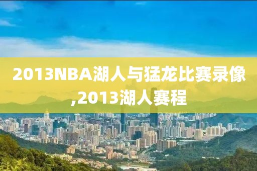 2013NBA湖人与猛龙比赛录像,2013湖人赛程