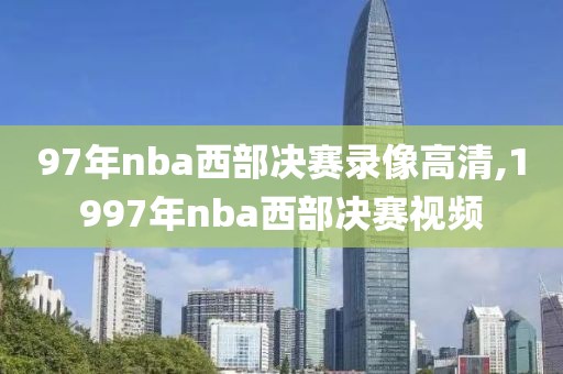 97年nba西部决赛录像高清,1997年nba西部决赛视频