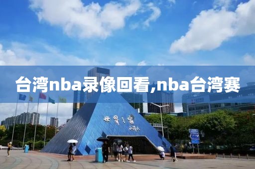 台湾nba录像回看,nba台湾赛