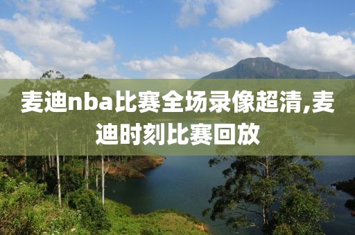 麦迪nba比赛全场录像超清,麦迪时刻比赛回放