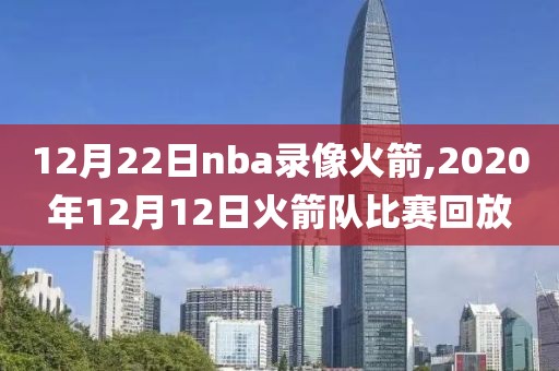 12月22日nba录像火箭,2020年12月12日火箭队比赛回放