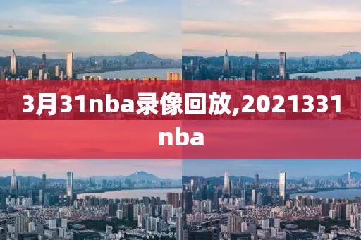 3月31nba录像回放,2021331nba