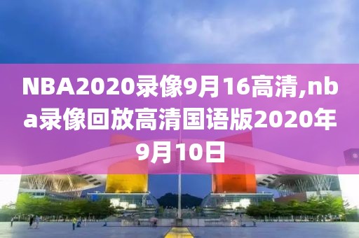 NBA2020录像9月16高清,nba录像回放高清国语版2020年9月10日