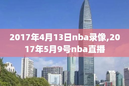 2017年4月13日nba录像,2017年5月9号nba直播
