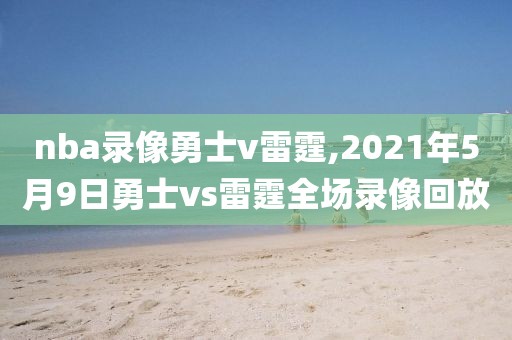 nba录像勇士v雷霆,2021年5月9日勇士vs雷霆全场录像回放