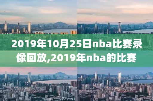 2019年10月25日nba比赛录像回放,2019年nba的比赛
