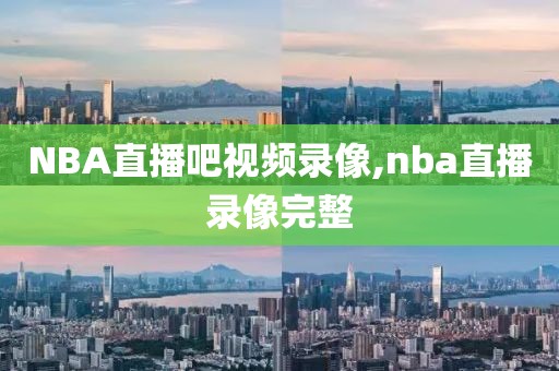NBA直播吧视频录像,nba直播录像完整