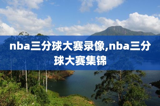 nba三分球大赛录像,nba三分球大赛集锦