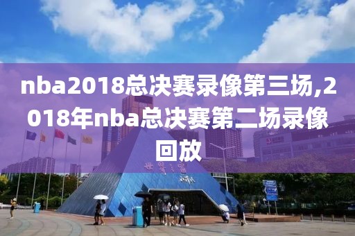 nba2018总决赛录像第三场,2018年nba总决赛第二场录像回放