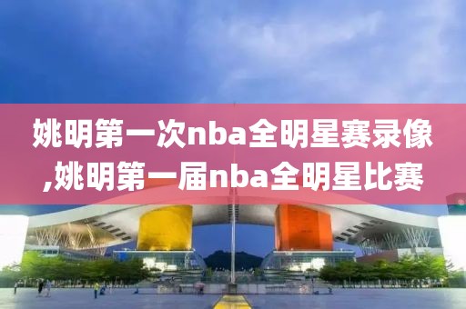 姚明第一次nba全明星赛录像,姚明第一届nba全明星比赛