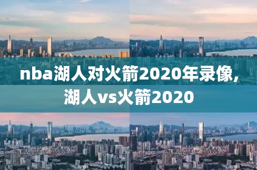nba湖人对火箭2020年录像,湖人vs火箭2020
