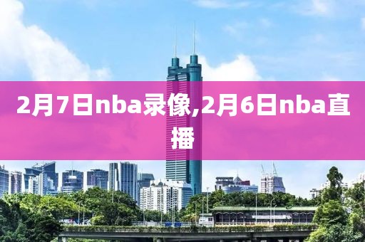 2月7日nba录像,2月6日nba直播