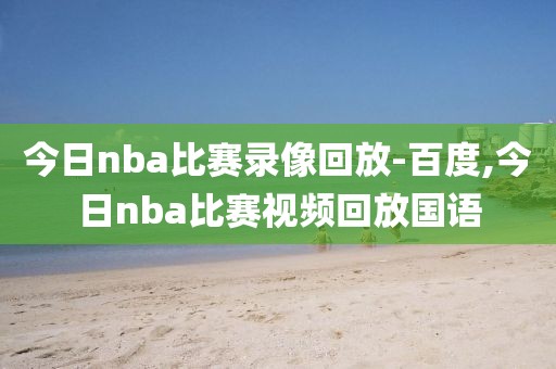 今日nba比赛录像回放-百度,今日nba比赛视频回放国语