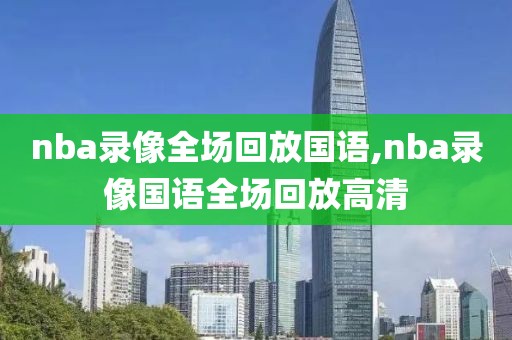 nba录像全场回放国语,nba录像国语全场回放高清