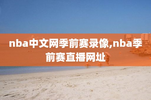 nba中文网季前赛录像,nba季前赛直播网址