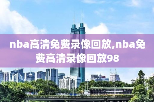 nba高清免费录像回放,nba免费高清录像回放98