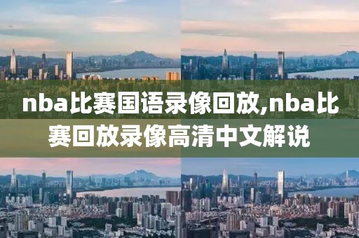 nba比赛国语录像回放,nba比赛回放录像高清中文解说