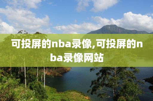 可投屏的nba录像,可投屏的nba录像网站