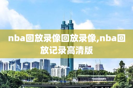 nba回放录像回放录像,nba回放记录高清版