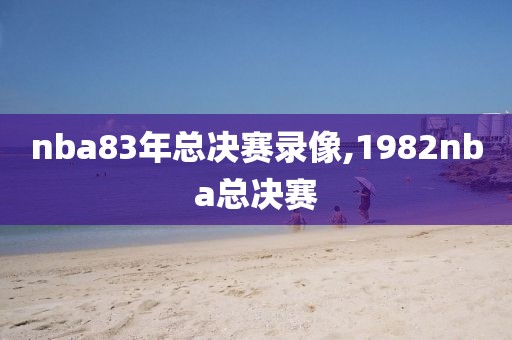 nba83年总决赛录像,1982nba总决赛