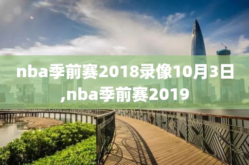 nba季前赛2018录像10月3日,nba季前赛2019