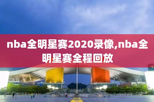 nba全明星赛2020录像,nba全明星赛全程回放