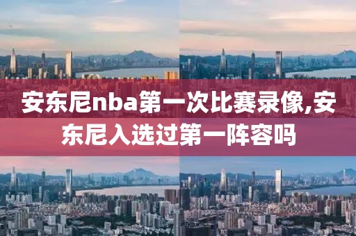 安东尼nba第一次比赛录像,安东尼入选过第一阵容吗