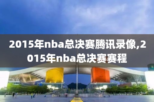 2015年nba总决赛腾讯录像,2015年nba总决赛赛程