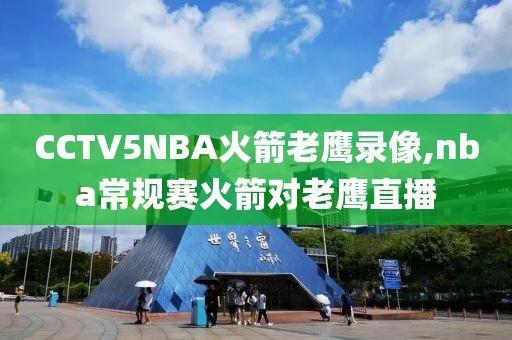 CCTV5NBA火箭老鹰录像,nba常规赛火箭对老鹰直播