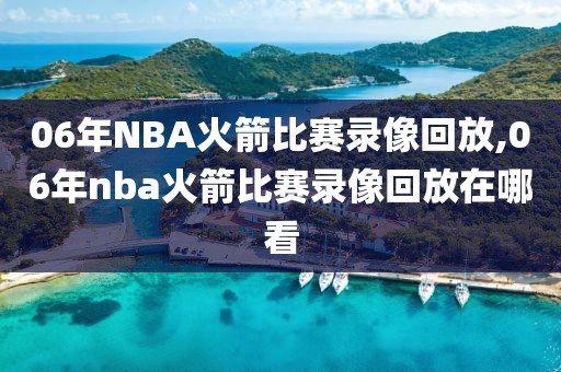 06年NBA火箭比赛录像回放,06年nba火箭比赛录像回放在哪看