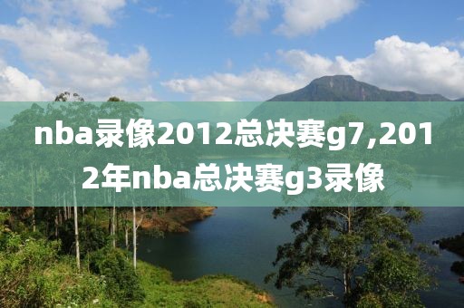 nba录像2012总决赛g7,2012年nba总决赛g3录像